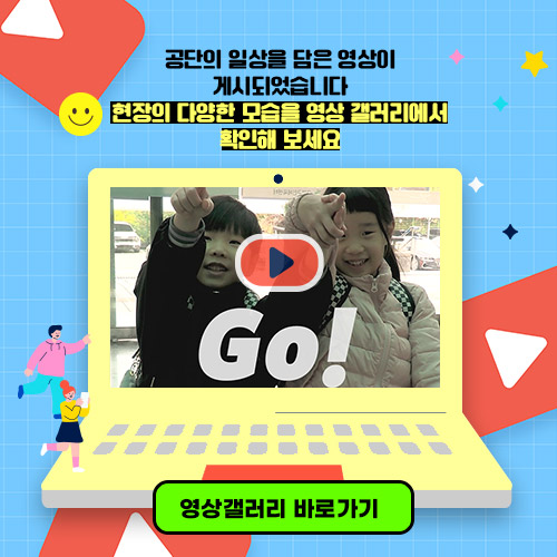 공단의 일상을 담은 영상이 게시되었습니다 현장의 다양한 모습을 영상 갤러리에서 확인해 보세요  영상 갤러리 바로가기