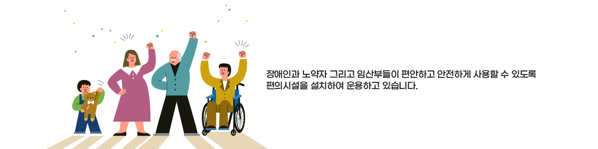 장애인과 노약자 그리고 임산부들이 편안하고 안전하게 사용할 수 있도록 편의시설을 설치하여 운용하고 있습니다.